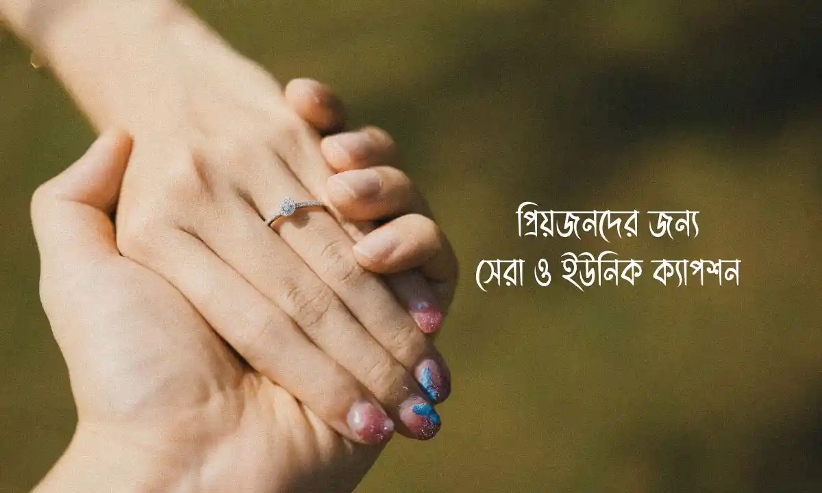 প্রিয়জনদের জন্য সেরা ও ইউনিক ক্যাপশন